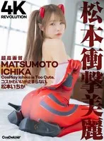 【4K】4K Revolution コスかわいいが&hellip;止まらない。 松本いちか