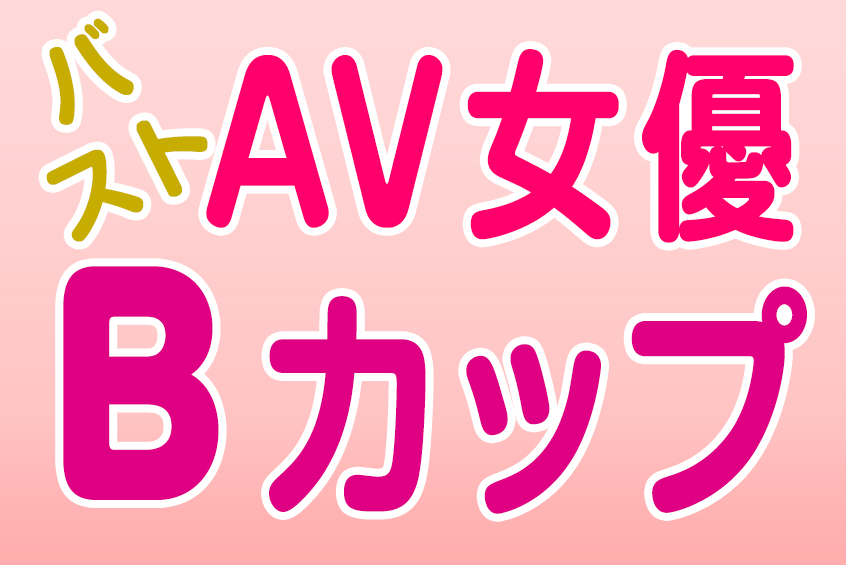 AV女優 バスト Bカップ(CUP) 420人!! 美少女 おすすめエロ動画 (11)